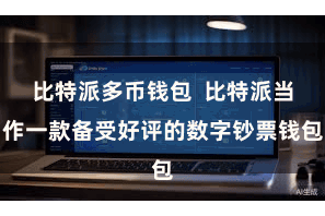 比特派多币钱包 比特派当作一款备受好评的数字钞票钱包