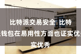 比特派交易安全 比特派钱包在易用性方面也证实优秀