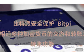 比特派安全保护 Bitpie还相沿多种加密货币的交游和转账功能