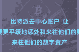 比特派去中心账户 让用户大要更平缓地惩处和来往他们的数字资产