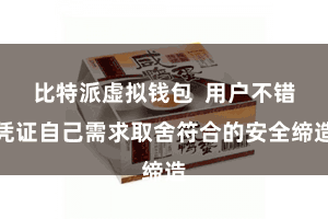 比特派虚拟钱包  用户不错凭证自己需求取舍符合的安全缔造