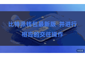 比特派钱包最新版  并进行相应的交往操作