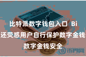 比特派数字钱包入口 Bitpie还荧惑用户自行保护数字金钱安全