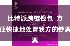 比特派跨链钱包  方便快捷地处置我方的钞票