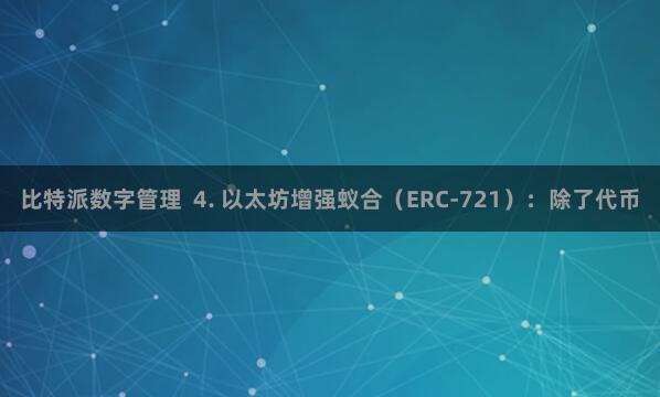 比特派数字管理  4. 以太坊增强蚁合（ERC-721）：除了代币