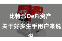 比特派DeFi资产  关于好多生手用户来说