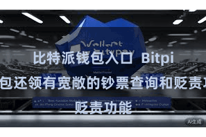 比特派钱包入口  Bitpie钱包还领有宽敞的钞票查询和贬责功能