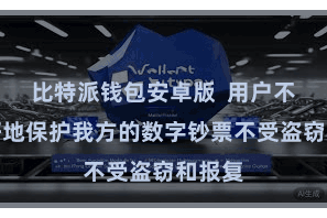 比特派钱包安卓版  用户不错更好地保护我方的数字钞票不受盗窃和报复