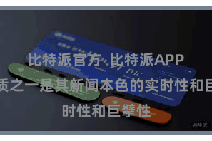 比特派官方  比特派APP的特质之一是其新闻本色的实时性和巨擘性