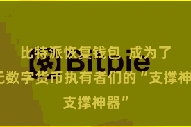 比特派恢复钱包  成为了许无数字货币执有者们的“支撑神器”