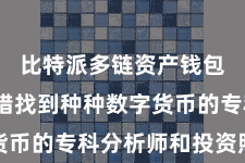 比特派多链资产钱包  您不错找到种种数字货币的专科分析师和投资照看人