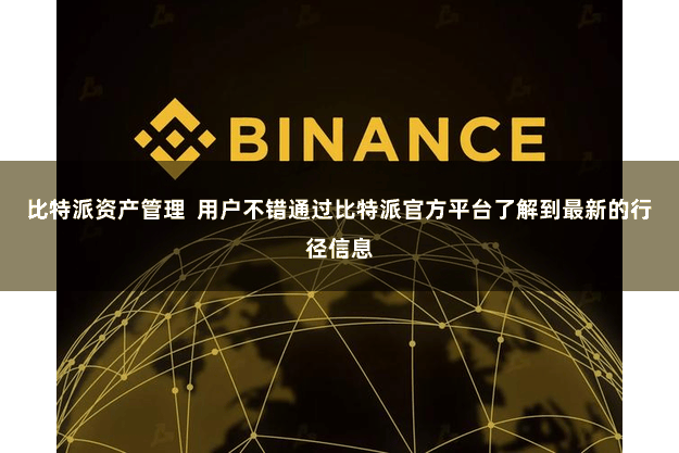 比特派资产管理  用户不错通过比特派官方平台了解到最新的行径信息