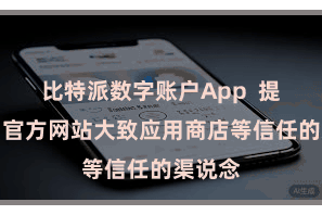 比特派数字账户App  提出使用官方网站大致应用商店等信任的渠说念