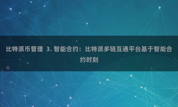 比特派币管理  3. 智能合约：比特派多链互通平台基于智能合约时刻
