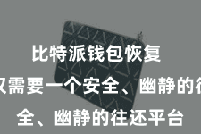 比特派钱包恢复  咱们不仅需要一个安全、幽静的往还平台