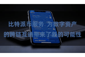 比特派币服务  为数字资产的跨链互通带来了新的可能性