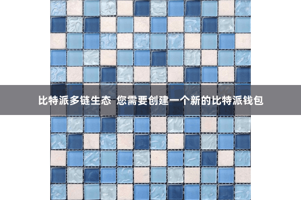 比特派多链生态  您需要创建一个新的比特派钱包