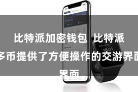 比特派加密钱包  比特派多币提供了方便操作的交游界面