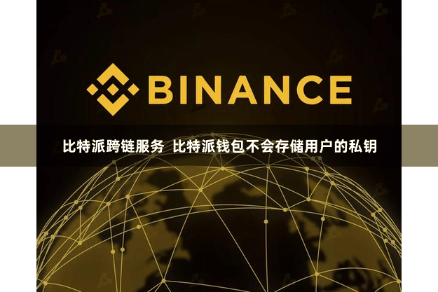 比特派跨链服务 比特派钱包不会存储用户的私钥