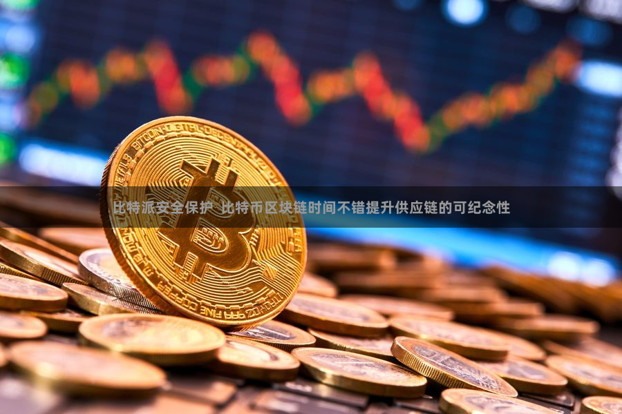 比特派安全保护 比特币区块链时间不错提升供应链的可纪念性