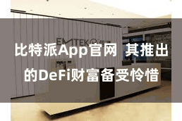 比特派App官网 其推出的DeFi财富备受怜惜