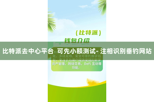 比特派去中心平台 可先小额测试- 注相识别垂钓网站