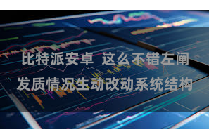 比特派安卓  这么不错左阐发质情况生动改动系统结构