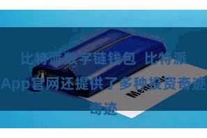 比特派数字链钱包  比特派App官网还提供了多种投资奇迹
