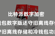 比特派数字加密  比特派钱包数字版还守旧离线存储和冷钱包功能